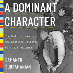 Icon image A Dominant Character: The Radical Science and Restless Politics of J.B.S. Haldane