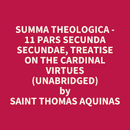 Icon image Summa Theologica - 11 Pars Secunda Secundae, Treatise on the Cardinal Virtues (Unabridged): optional