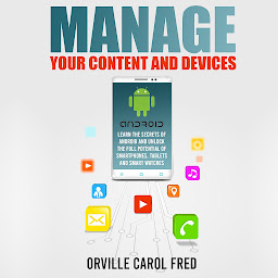 Obraz ikony: Manage Your Content and Devices: Learn The Secrets of Android and Unlock The Full Potential of Smartphones, Tablets and Smart Watches