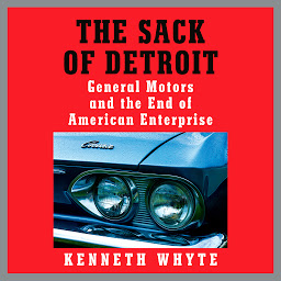 Icon image The Sack of Detroit: General Motors and the End of American Enterprise