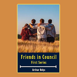 Obraz ikony: FRIENDS IN COUNCIL FIRST SERIES: Friends in Council First Series by Arthur Helps - "A Discourse on Friendship, Wisdom, and Society"