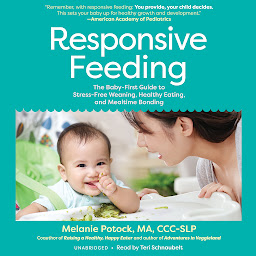 Icon image Responsive Feeding: The Baby-First Guide to Stress-Free Weaning, Healthy Eating, and Mealtime Bonding