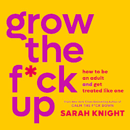 Icon image Grow the F*ck Up: How to Be an Adult and Get Treated Like One