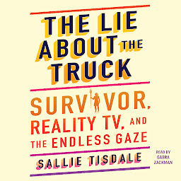 Icon image The Lie About the Truck: Survivor, Reality TV, and the Endless Gaze