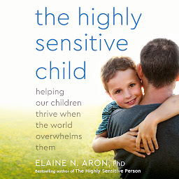 Icon image The Highly Sensitive Child: Helping Our Children Thrive When the World Overwhelms Them