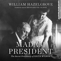 Icon image Madam President: The Secret Presidency of Edith Wilson