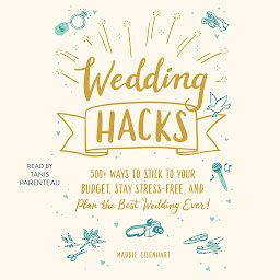 Icon image Wedding Hacks: 500+ Ways to Stick to Your Budget, Stay Stress-Free, and Plan the Best Wedding Ever!