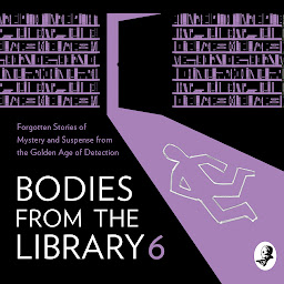 Obraz ikony: Bodies from the Library 6: Forgotten Stories of Mystery and Suspense by the Masters of the Golden Age of Detection