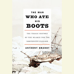 Icon image The Man Who Ate His Boots: The Tragic History of the Search for the Northwest Passage