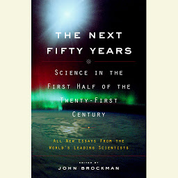 Icon image The Next Fifty Years: Science in the First Half of the Twenty-First Century