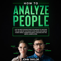 Icon image How to Analyze People: Use the Most Sophisticated Techniques to Uncover the Lies Used by the Police to Influence and Subdue Human Minds. Understand Body Language and the Mental Manipulation