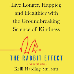 Icon image The Rabbit Effect: Live Longer, Happier, and Healthier with the Groundbreaking Science of Kindness