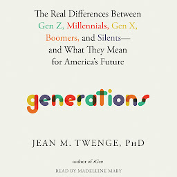 Icon image Generations: The Real Differences between Gen Z, Millennials, Gen X, Boomers, and Silents—and What They Mean for America's Future