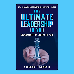 Icon image The Ultimate Leadership in You: How to become an effective and potential Leader & Awakening the Leader in You