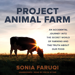 Icon image Project Animal Farm: An Accidental Journey into the Secret World of Farming and the Truth about Our Food