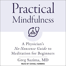 Icon image Practical Mindfulness: A Physician's No-Nonsense Guide to Meditation for Beginners