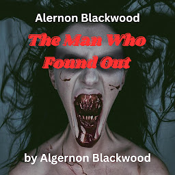 Icon image Algernon Blackwood: The Man Who Found Out: A Nightmare