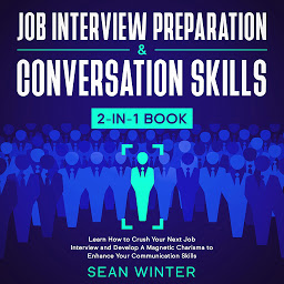 Icon image Job Interview Preparation and Conversation Skills 2-in-1 Book Learn How to Crush Your Next Job Interview and Develop A Magnetic Charisma to Enhance Your Communication Skills