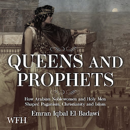 Icon image Queens and Prophets: How Arabian Noblewomen and Holy Men Shaped Paganism, Christianity and Islam