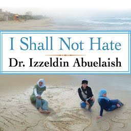 Icon image I Shall Not Hate: A Gaza Doctor's Journey on the Road to Peace and Human Dignity
