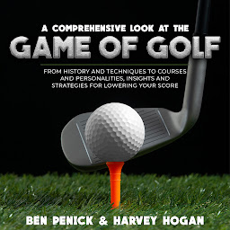 Obraz ikony: A Comprehensive Look at the Game of Golf: From History and Techniques to Courses and Personalities, Insights and Strategies for Lowering Your Score