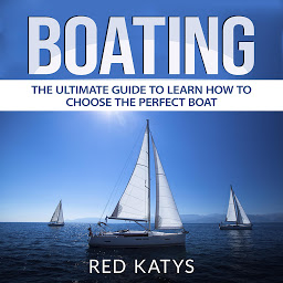 Obraz ikony: Boating: The Ultimate Guide to Learn How to Choose the Perfect Boat