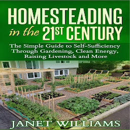 Icon image Homesteading in the 21st Century: The Simple Guide to Self-Sufficiency Through Gardening, Clean Energy, Raising Livestock and More (Homesteading Guidebooks)