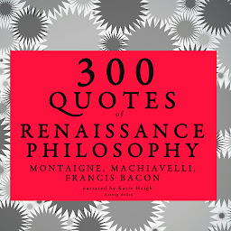 Icon image 300 Quotes of Renaissance Philosophy: Montaigne, Bacon & Machiavelli