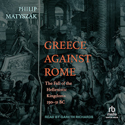Icon image Greece Against Rome: The Fall of the Hellenistic Kingdoms 250–31 BC