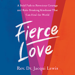 Icon image Fierce Love: A Bold Path to Ferocious Courage and Rule-Breaking Kindness That Can Heal the World