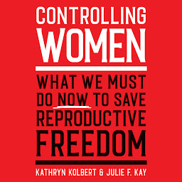 Obraz ikony: Controlling Women: What We Must Do Now to Save Reproductive Freedom