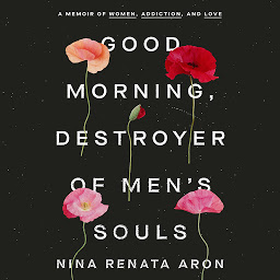 Icon image Good Morning, Destroyer of Men's Souls: A Memoir of Women, Addiction, and Love