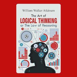 Icon image The Art of Logical Thinking or The Law of Reasoning: The Art of Logical Thinking: William Walker Atkinson's Guide to Reasoning – Audiobook