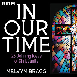 Icon image In Our Time: 25 Defining Ideas of Christianity: A BBC Radio 4 Collection