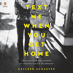 Icon image Text Me When You Get Home: The Evolution and Triumph of Modern Female Friendship