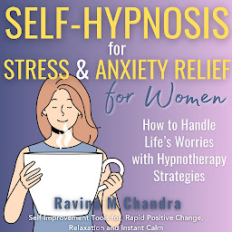 Icon image Self-Hypnosis for Stress and Anxiety Relief For Women: How to Handle Life’s Worries with Hypnotherapy Strategies Self-Improvement Tools for Rapid Positive Change, Relaxation and Instant Calm