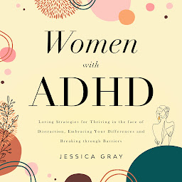 Icon image Women with ADHD: Loving Strategies for Thriving in the face of Distraction, Embracing Your Differences and Breaking through Barriers