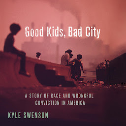 Icon image Good Kids, Bad City: A Story of Race and Wrongful Conviction in America
