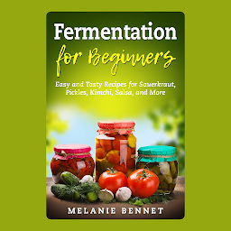 Obraz ikony: Fermentation for Beginners: Easy and Tasty Recipes for Sauerkraut, Pickles, Kimchi, Salsa, and More