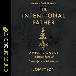 Icon image The Intentional Father: A Practical Guide to Raise Sons of Courage and Character