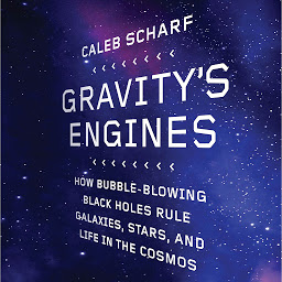 Icon image Gravity's Engines: How Bubble-Blowing Black Holes Rule Galaxies, Stars, and Life in the Cosmos