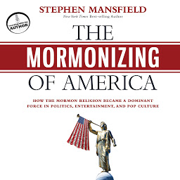 Icon image The Mormonizing of America: How the Mormon Religion Became a Dominant Force in Politics, Entertainment, and Pop Culture