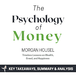 Obraz ikony: Summary: The Psychology of Money: Timeless Lessons on Wealth, Greed, and Happiness by Morgan Housel: Key Takeaways, Summary & Analysis Included