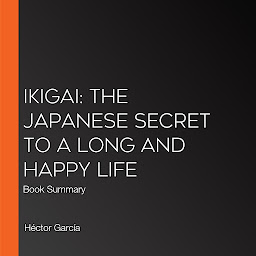 Icon image Ikigai: The Japanese Secret to a Long and Happy Life: Book Summary