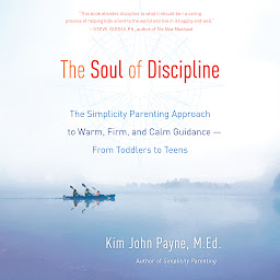 Icon image The Soul of Discipline: The Simplicity Parenting Approach to Warm, Firm, and Calm Guidance -- From Toddlers to Teens
