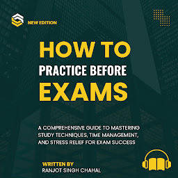 Icon image How to Practice Before Exams: A Comprehensive Guide to Mastering Study Techniques, Time Management, and Stress Relief for Exam Success