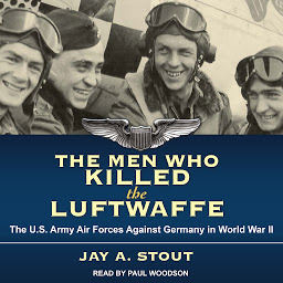 Icon image The Men Who Killed the Luftwaffe: The U.S. Army Air Forces Against Germany in World War II