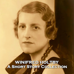 Icon image Winifred Holtby - A Short Story Collection: Ardent feminist and activist who wrote many stories before tragically dying young