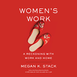 Icon image Women's Work: A Reckoning with Work and Home