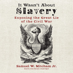 Icon image It Wasn’t about Slavery: Exposing the Great Lie of the Civil War